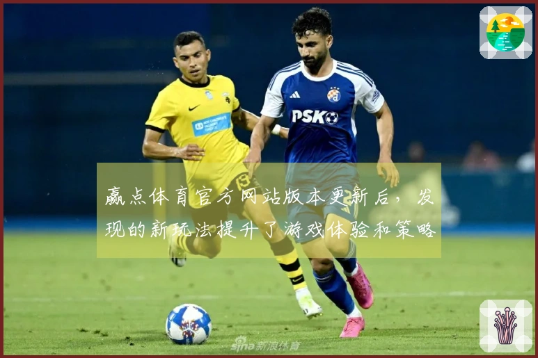 赢点体育官方网站版本更新后，发现的新玩法提升了游戏体验和策略性