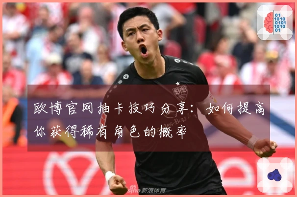 欧博官网抽卡技巧分享：如何提高你获得稀有角色的概率