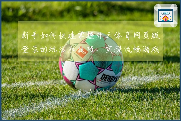 新手如何快速掌握开云体育网页版登录的玩法和技巧，实现流畅游戏体验