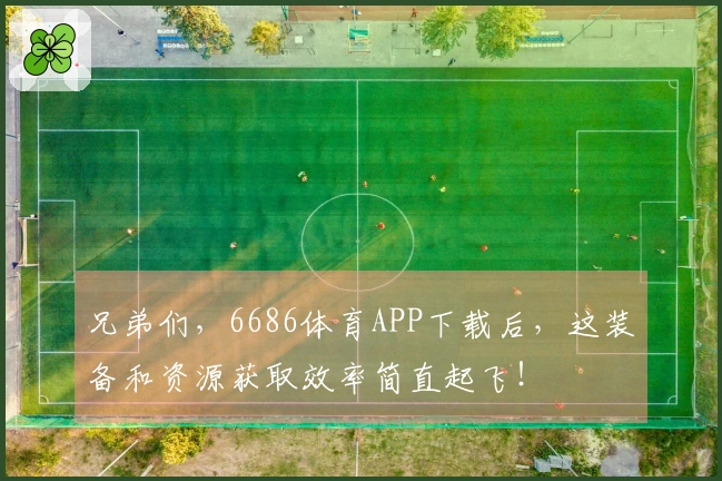 兄弟们，6686体育APP下载后，这装备和资源获取效率简直起飞！