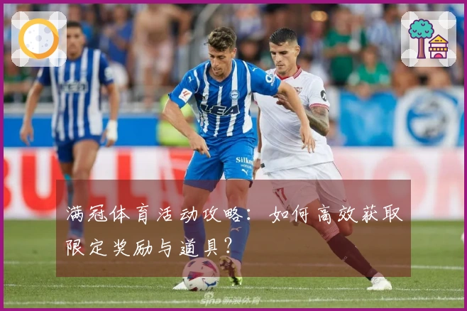 满冠体育活动攻略：如何高效获取限定奖励与道具？