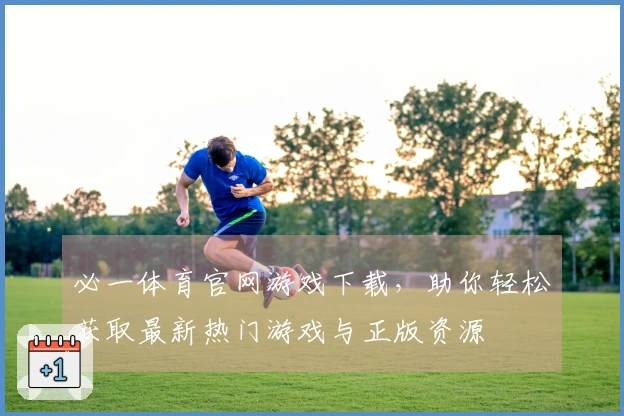 必一体育官网游戏下载，助你轻松获取最新热门游戏与正版资源