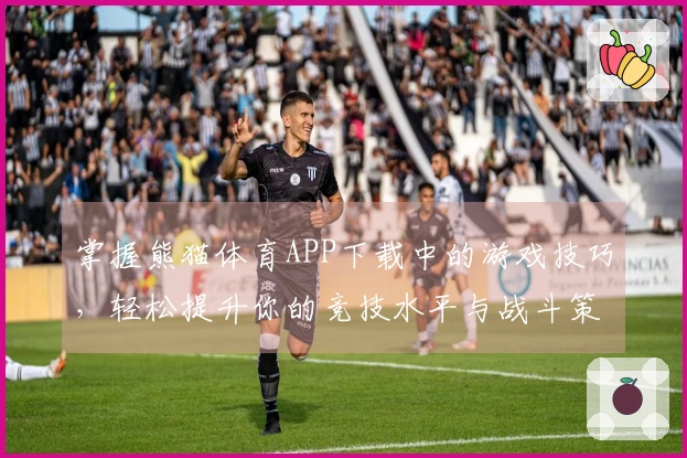 掌握熊猫体育APP下载中的游戏技巧，轻松提升你的竞技水平与战斗策略！