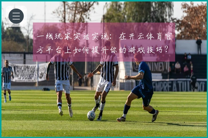 一线玩家实话实说：在开云体育官方平台上如何提升你的游戏技巧？
