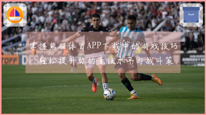 掌握熊猫体育APP下载中的游戏技巧，轻松提升你的竞技水平与战斗策略！