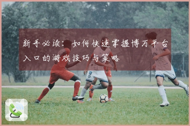 新手必读：如何快速掌握博万平台入口的游戏技巧与策略