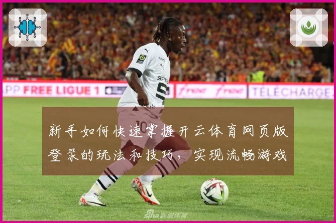 新手如何快速掌握开云体育网页版登录的玩法和技巧，实现流畅游戏体验