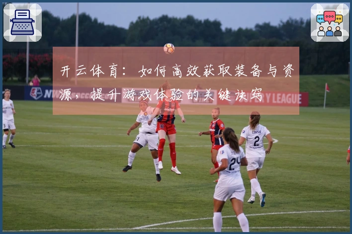 开云体育：如何高效获取装备与资源，提升游戏体验的关键诀窍