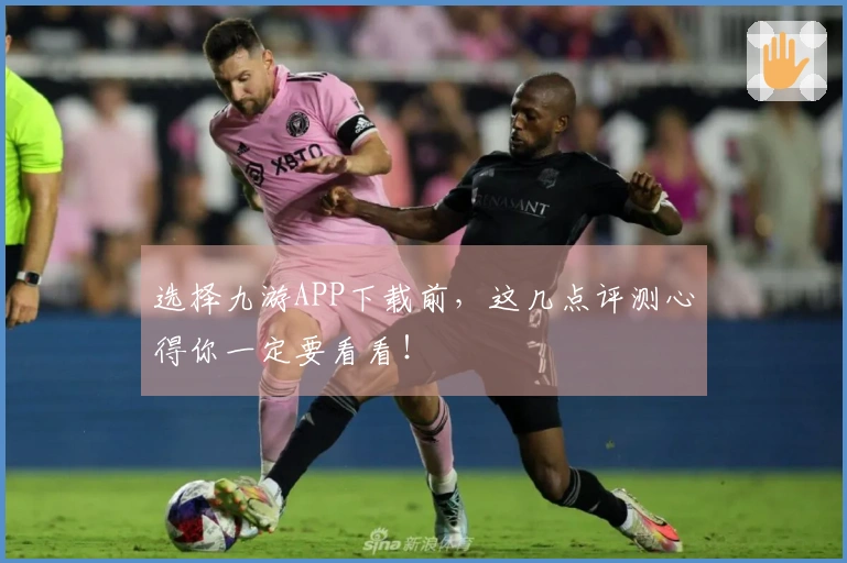 选择九游APP下载前，这几点评测心得你一定要看看！