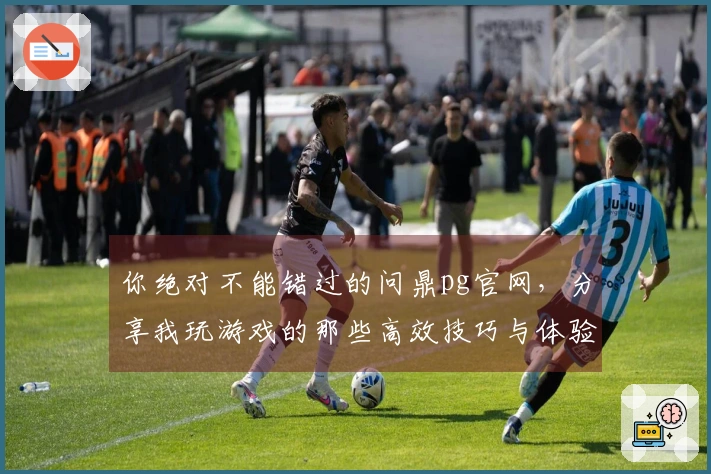 你绝对不能错过的问鼎pg官网，分享我玩游戏的那些高效技巧与体验！